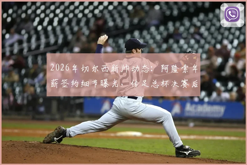2026年切尔西新帅动态：阿隆索年薪签约细节曝光，传足总杯决赛后官宣，解析其为何离开勒沃库森
