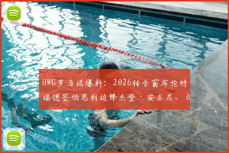 HWG罗马诺爆料：2026转会窗布伦特福德签伯恩利边锋杰登·安东尼，转会费、球员分析及战术影响解读