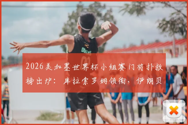 2026美加墨世界杯小组赛门将扑救榜出炉：库拉索罗姆领衔，伊朗贝兰万德入选