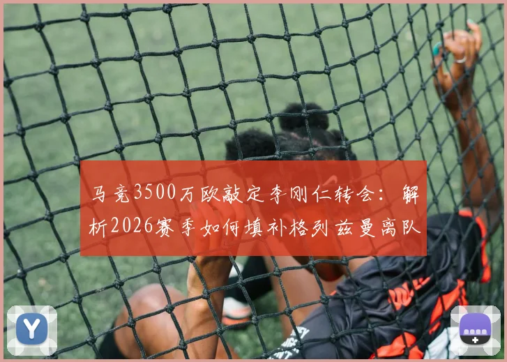 马竞3500万欧敲定李刚仁转会：解析2026赛季如何填补格列兹曼离队后的进攻空缺