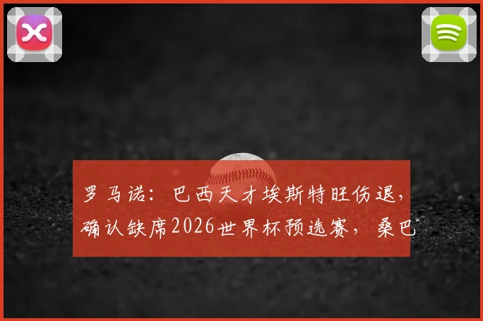 罗马诺：巴西天才埃斯特旺伤退，确认缺席2026世界杯预选赛，桑巴军团边路新星遭遇重大挫折