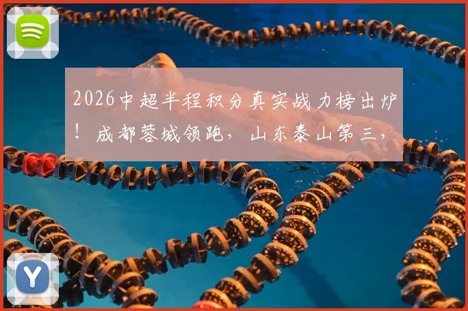 2026中超半程积分真实战力榜出炉！成都蓉城领跑，山东泰山第三，武汉三镇垫底解析