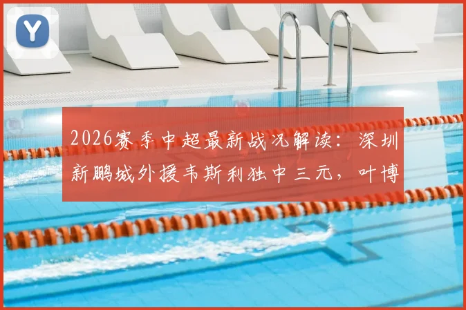 2026赛季中超最新战况解读：深圳新鹏城外援韦斯利独中三元，叶博亚染红，助球队3-2险胜青岛海牛