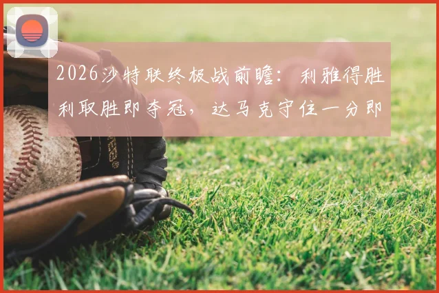 2026沙特联终极战前瞻:利雅得胜利取胜即夺冠,达马克守住一分即可成功保级