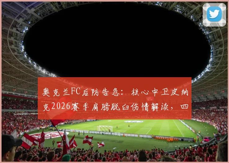 奥克兰FC后防告急:核心中卫皮纳克2026赛季肩膀脱臼伤情解读,四周恢复期影响分析与球队应对方案