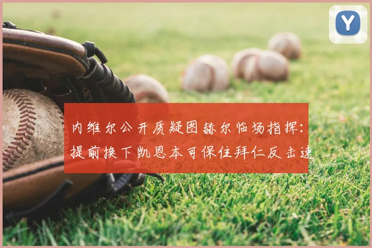 内维尔公开质疑图赫尔临场指挥：提前换下凯恩本可保住拜仁反击速度，赛后争议解读