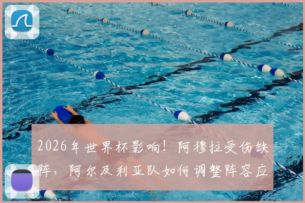 2026年世界杯影响！阿穆拉受伤缺阵，阿尔及利亚队如何调整阵容应对后两轮关键战？