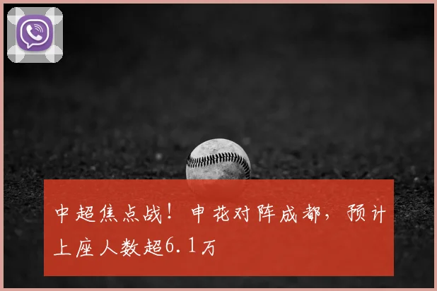 中超焦点战！申花对阵成都，预计上座人数超6.1万