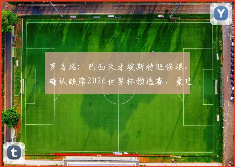 罗马诺：巴西天才埃斯特旺伤退，确认缺席2026世界杯预选赛，桑巴军团边路新星遭遇重大挫折