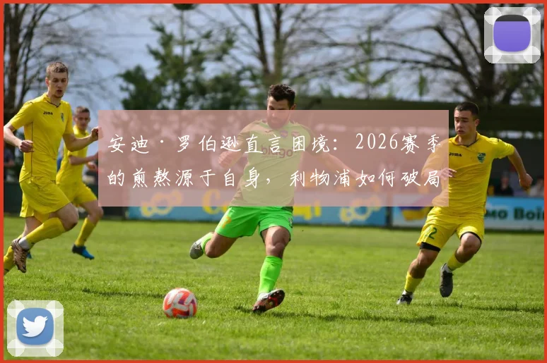 安迪·罗伯逊直言困境：2026赛季的煎熬源于自身，利物浦如何破局？责任与反思深度剖析