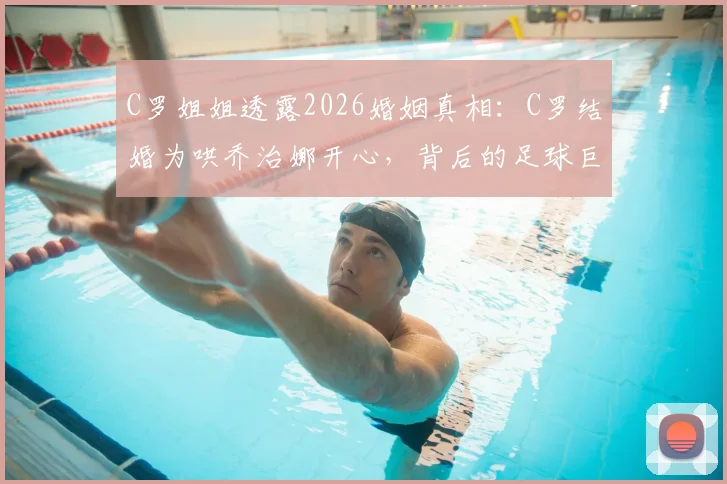 C罗姐姐透露2026婚姻真相：C罗结婚为哄乔治娜开心，背后的足球巨星婚姻观解析