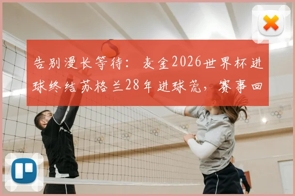 告别漫长等待：麦金2026世界杯进球终结苏格兰28年进球荒，赛事回顾与未来展望