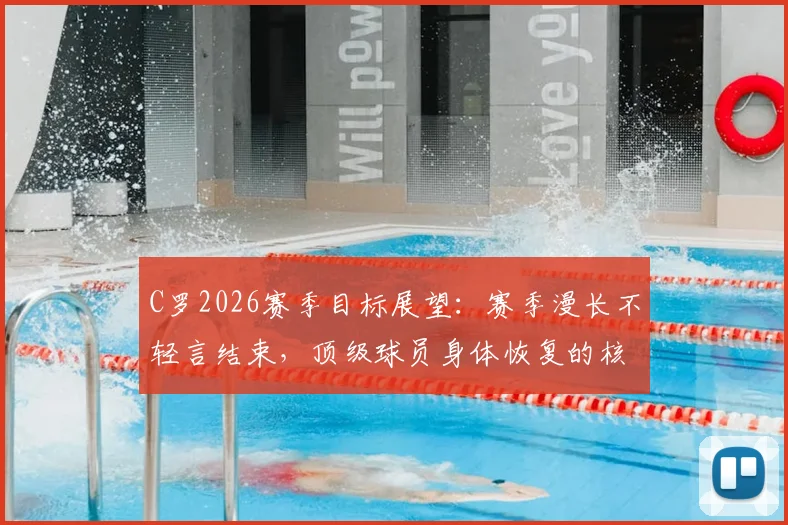 C罗2026赛季目标展望：赛季漫长不轻言结束，顶级球员身体恢复的核心方法揭秘