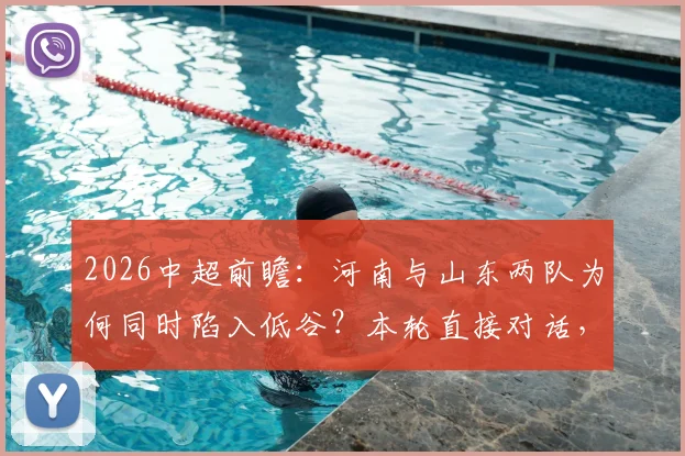 2026中超前瞻：河南与山东两队为何同时陷入低谷？本轮直接对话，谁更有可能抓住机会止住颓势？